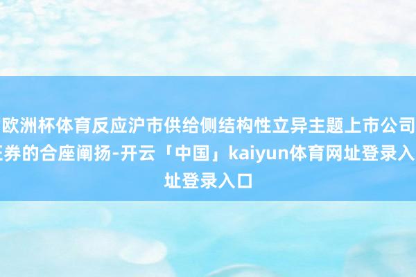 欧洲杯体育反应沪市供给侧结构性立异主题上市公司证券的合座阐扬-开云「中国」kaiyun体育网址登录入口