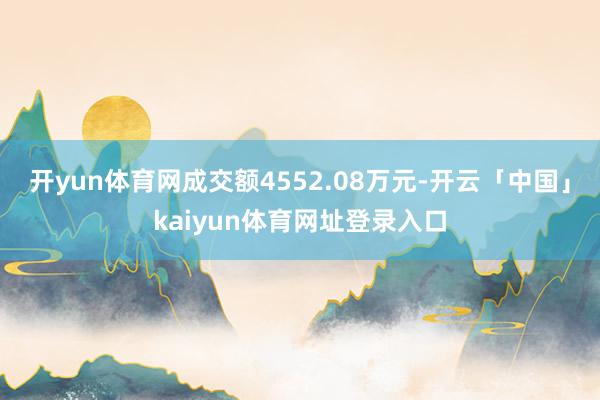 开yun体育网成交额4552.08万元-开云「中国」kaiyun体育网址登录入口