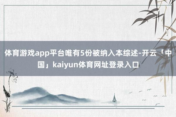 体育游戏app平台唯有5份被纳入本综述-开云「中国」kaiyun体育网址登录入口