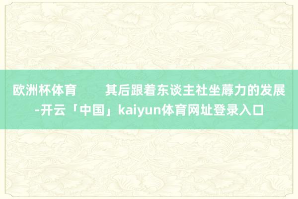 欧洲杯体育        其后跟着东谈主社坐蓐力的发展-开云「中国」kaiyun体育网址登录入口