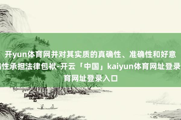 开yun体育网并对其实质的真确性、准确性和好意思满性承担法律包袱-开云「中国」kaiyun体育网址登录入口