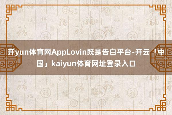 开yun体育网AppLovin既是告白平台-开云「中国」kaiyun体育网址登录入口