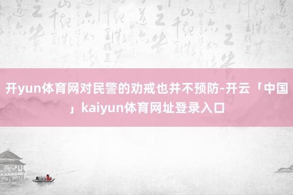 开yun体育网对民警的劝戒也并不预防-开云「中国」kaiyun体育网址登录入口