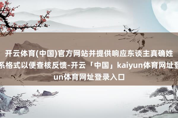 开云体育(中国)官方网站并提供响应东谈主真确姓名、关系格式以便查核反馈-开云「中国」kaiyun体育网址登录入口