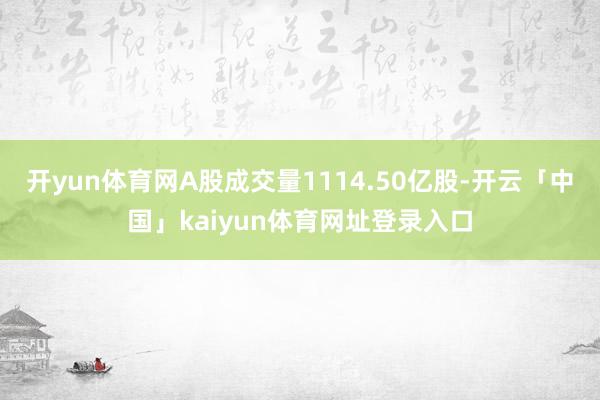 开yun体育网A股成交量1114.50亿股-开云「中国」kaiyun体育网址登录入口