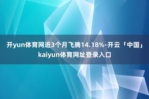 开yun体育网近3个月飞腾14.18%-开云「中国」kaiyun体育网址登录入口