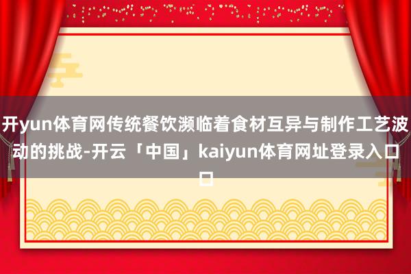 开yun体育网传统餐饮濒临着食材互异与制作工艺波动的挑战-开云「中国」kaiyun体育网址登录入口