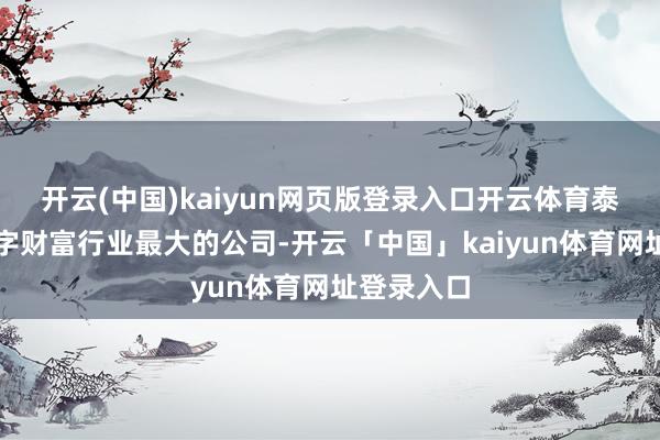 开云(中国)kaiyun网页版登录入口开云体育泰达币是数字财富行业最大的公司-开云「中国」kaiyun体育网址登录入口