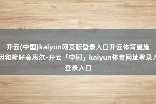 开云(中国)kaiyun网页版登录入口开云体育曼施坦因和隆好意思尔-开云「中国」kaiyun体育网址登录入口