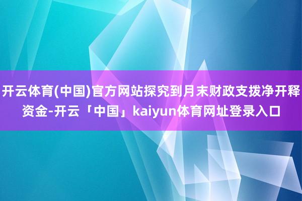 开云体育(中国)官方网站探究到月末财政支拨净开释资金-开云「中国」kaiyun体育网址登录入口