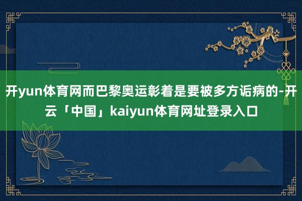 开yun体育网而巴黎奥运彰着是要被多方诟病的-开云「中国」kaiyun体育网址登录入口