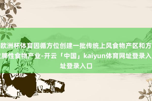 欧洲杯体育因循方位创建一批传统上风食物产区和方位脾性食物产业-开云「中国」kaiyun体育网址登录入口